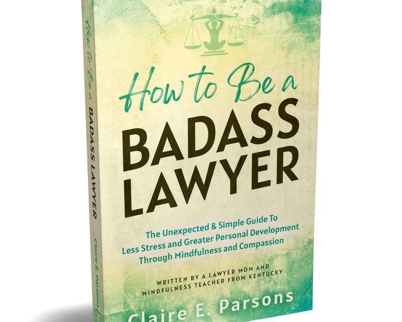 HOW TO BE A BADASS LAWYER The Unexpected & Simple Guide To Less Stress and Greater Personal Development Through Mindfulness and Compassion