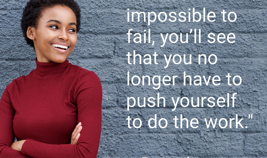 What if you were to act as if it’s impossible to fail? 